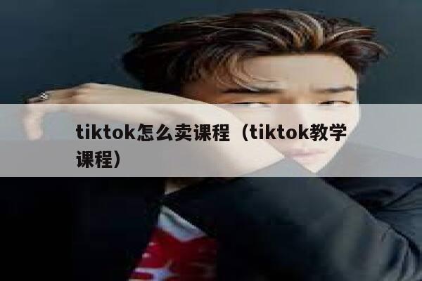 tiktok怎么卖课程(tiktok教学课程) 第1张 tiktok怎么卖课程(tiktok教学课程) 第1张