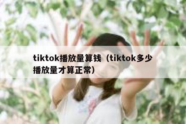 tiktok播放量算钱（tiktok多少播放量才算正常） 第1张
