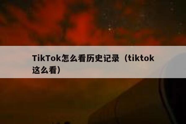 TikTok怎么看历史记录（tiktok这么看） 第1张