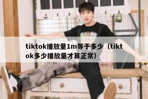 tiktok播放量1m等于多少（tiktok多少播放量才算正常） 第1张