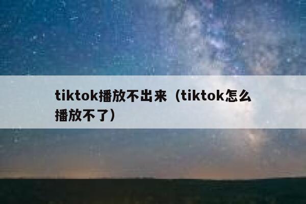 tiktok播放不出来（tiktok怎么播放不了） 第1张