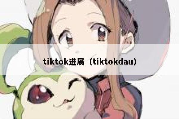 tiktok进展（tiktokdau） 第1张