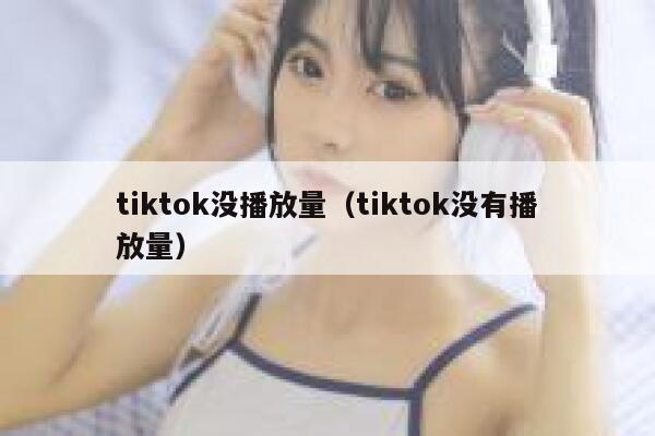 tiktok没播放量（tiktok没有播放量） 第1张