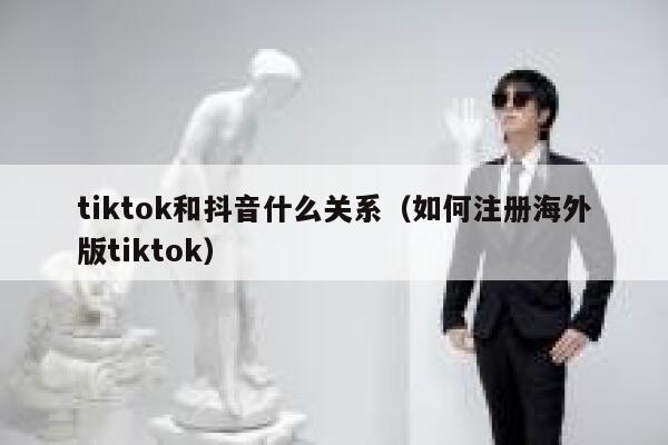 tiktok和抖音什么关系（如何注册海外版tiktok） 第1张