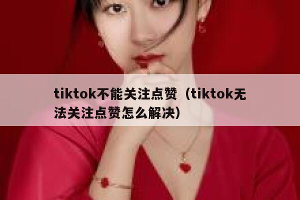 tiktok不能关注点赞（tiktok无法关注点赞怎么解决） 第1张