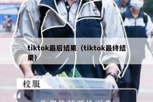 tiktok最后结果(tiktok最终结果) 第1张 tiktok最后结果(tiktok最终结果) 第1张