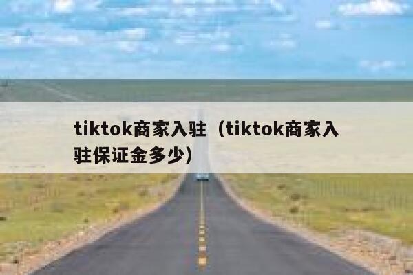 tiktok商家入驻(tiktok商家入驻保证金多少) 第1张 tiktok商家入驻(tiktok商家入驻保证金多少) 第1张
