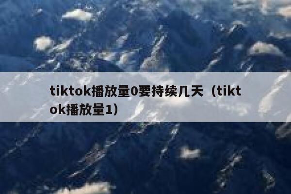 tiktok播放量0要持续几天（tiktok播放量1） 第1张
