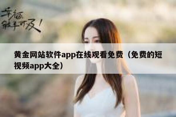 黄金网站软件app在线观看免费（免费的短视频app大全） 第1张