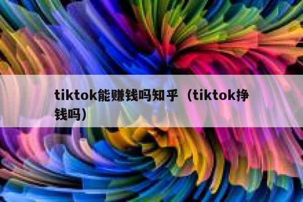 tiktok能赚钱吗知乎（tiktok挣钱吗） 第1张
