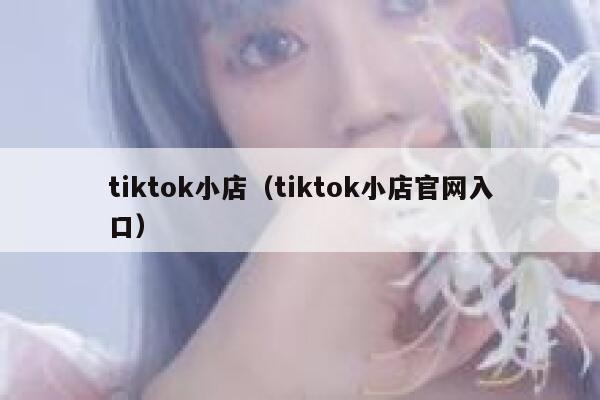 tiktok小店（tiktok小店官网入口） 第1张