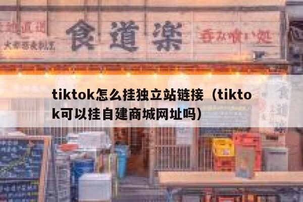 tiktok怎么挂独立站链接(tiktok可以挂自建商城网址吗) 第1张 tiktok怎么挂独立站链接(tiktok可以挂自建商城网址吗) 第1张