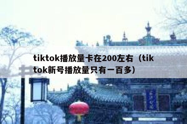 tiktok播放量卡在200左右（tiktok新号播放量只有一百多） 第1张