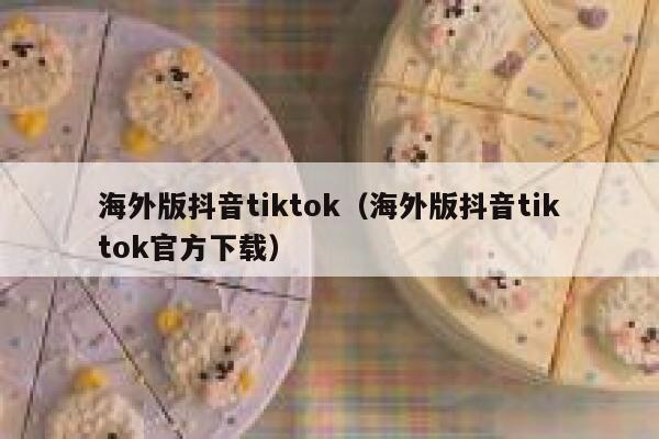 海外版抖音tiktok（海外版抖音tiktok官方下载） 第1张