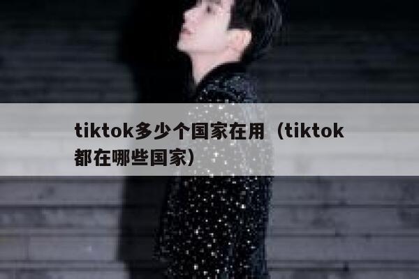 tiktok多少个国家在用（tiktok都在哪些国家） 第1张