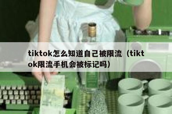 tiktok怎么知道自己被限流（tiktok限流手机会被标记吗） 第1张