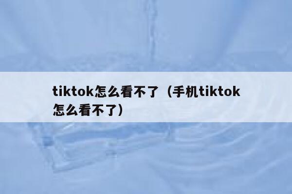 tiktok怎么看不了（手机tiktok怎么看不了） 第1张