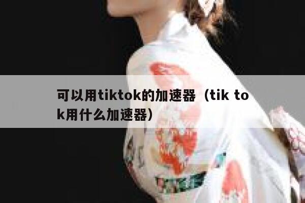 可以用tiktok的加速器（tik tok用什么加速器） 第1张