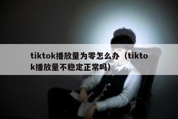 tiktok播放量为零怎么办（tiktok播放量不稳定正常吗） 第1张