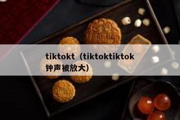 tiktokt（tiktoktiktok钟声被放大） 第1张