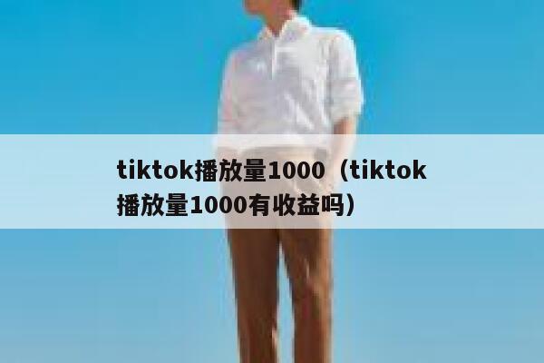 tiktok播放量1000（tiktok播放量1000有收益吗） 第1张