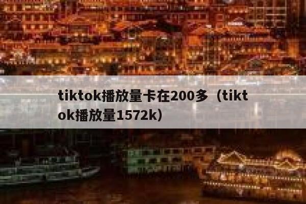 tiktok播放量卡在200多（tiktok播放量1572k） 第1张