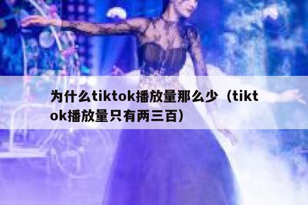 为什么tiktok播放量那么少（tiktok播放量只有两三百） 第1张