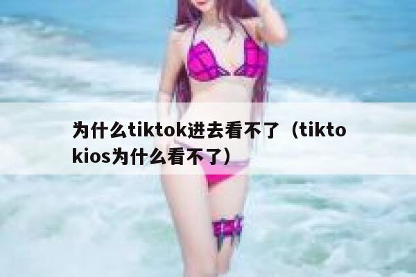 为什么tiktok进去看不了（tiktokios为什么看不了） 第1张