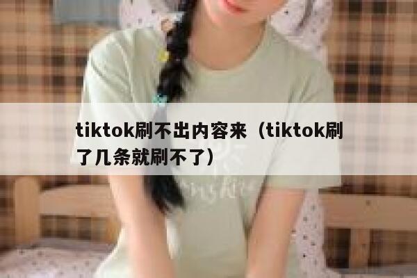 tiktok刷不出内容来（tiktok刷了几条就刷不了） 第1张