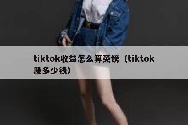 tiktok收益怎么算英镑(tiktok赚多少钱) 第1张 tiktok收益怎么算英镑(tiktok赚多少钱) 第1张