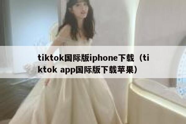 tiktok国际版iphone下载（tiktok app国际版下载苹果） 第1张