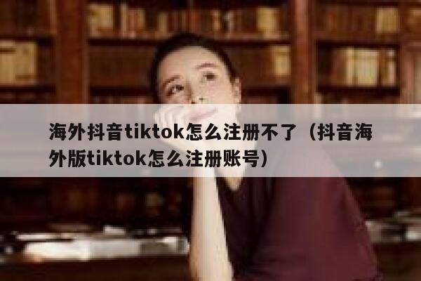 海外抖音tiktok怎么注册不了（抖音海外版tiktok怎么注册账号） 第1张