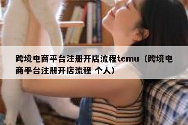跨境电商平台注册开店流程temu（跨境电商平台注册开店流程 个人） 第1张