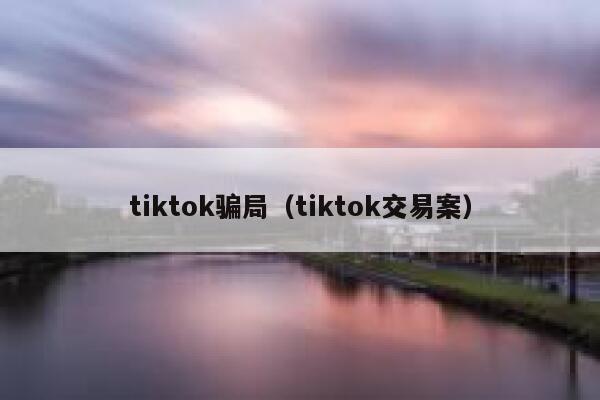 tiktok骗局（tiktok交易案） 第1张