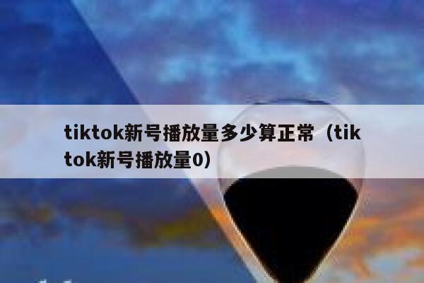 tiktok新号播放量多少算正常(tiktok新号播放量0) 第1张 tiktok新号播放量多少算正常(tiktok新号播放量0) 第1张