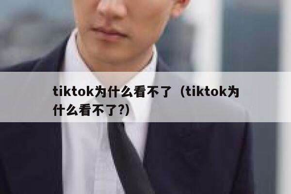 tiktok为什么看不了(tiktok为什么看不了?) 第1张 tiktok为什么看不了(tiktok为什么看不了?) 第1张