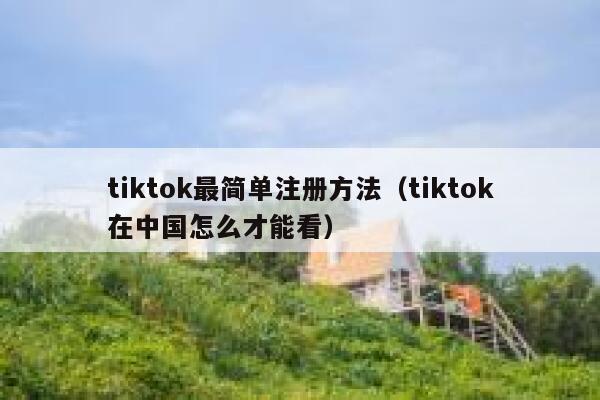 tiktok最简单注册方法（tiktok在中国怎么才能看） 第1张