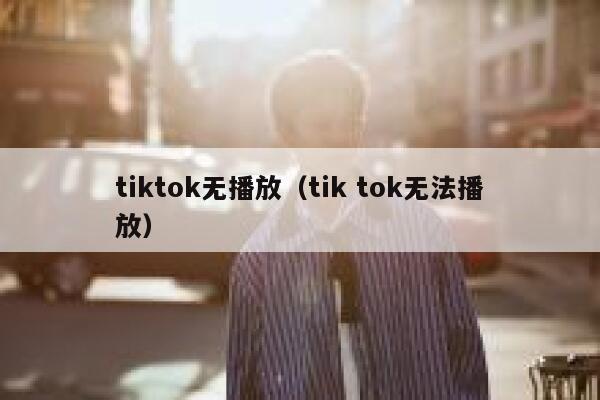 tiktok无播放（tik tok无法播放） 第1张