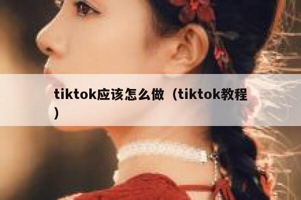tiktok应该怎么做（tiktok教程） 第1张