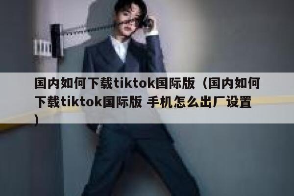 国内如何下载tiktok国际版（国内如何下载tiktok国际版 手机怎么出厂设置） 第1张