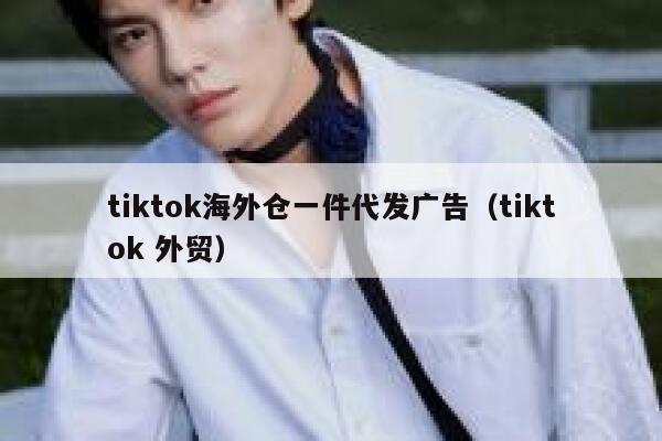 tiktok海外仓一件代发广告(tiktok 外贸) 第1张 tiktok海外仓一件代发广告(tiktok 外贸) 第1张