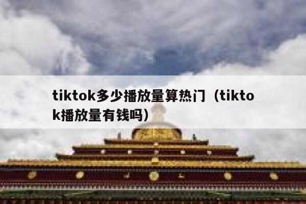 tiktok多少播放量算热门（tiktok播放量有钱吗） 第1张