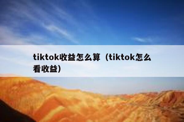tiktok收益怎么算（tiktok怎么看收益） 第1张