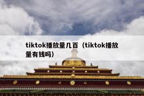 tiktok播放量几百(tiktok播放量有钱吗) 第1张 tiktok播放量几百(tiktok播放量有钱吗) 第1张
