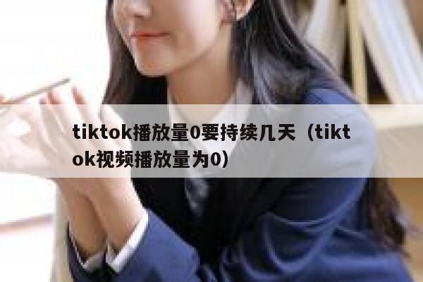 tiktok播放量0要持续几天（tiktok视频播放量为0） 第1张