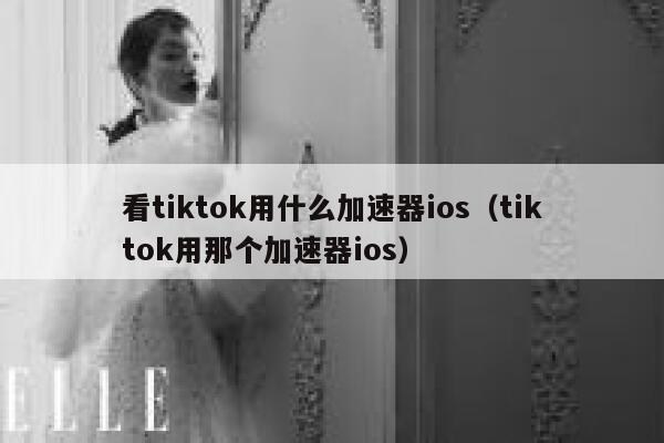 看tiktok用什么加速器ios（tiktok用那个加速器ios） 第1张