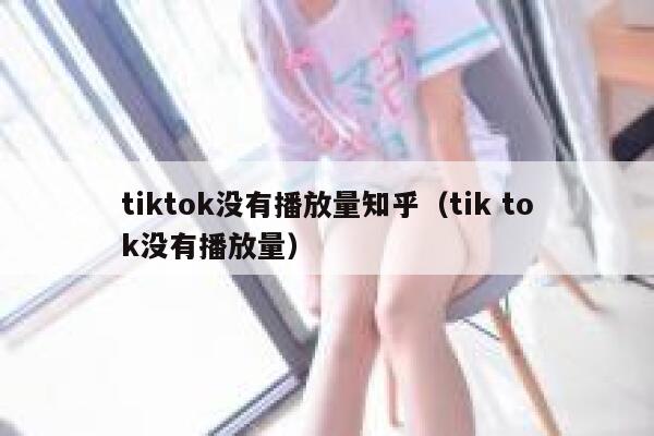 tiktok没有播放量知乎（tik tok没有播放量） 第1张