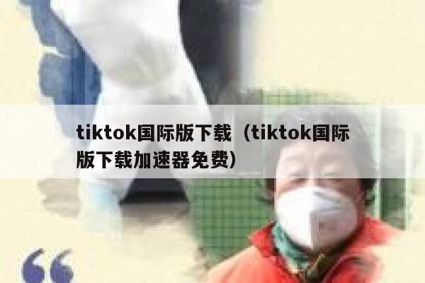 tiktok国际版下载(tiktok国际版下载加速器免费) 第1张 tiktok国际版下载(tiktok国际版下载加速器免费) 第1张