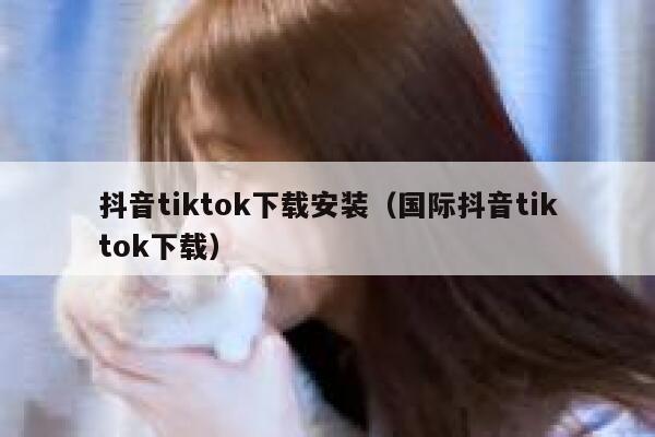 抖音tiktok下载安装（国际抖音tiktok下载） 第1张