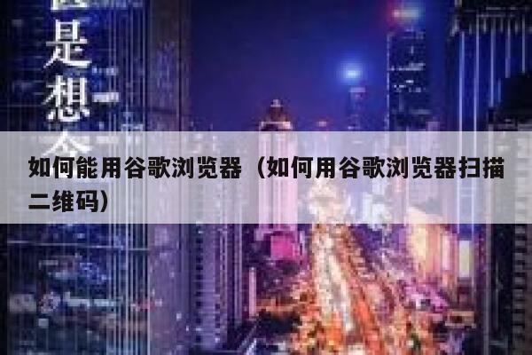 如何能用谷歌浏览器（如何用谷歌浏览器扫描二维码） 第1张